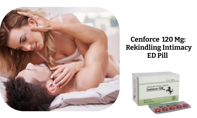 Cenforce 120 Mg: Rekindling Intimacy ED Pill