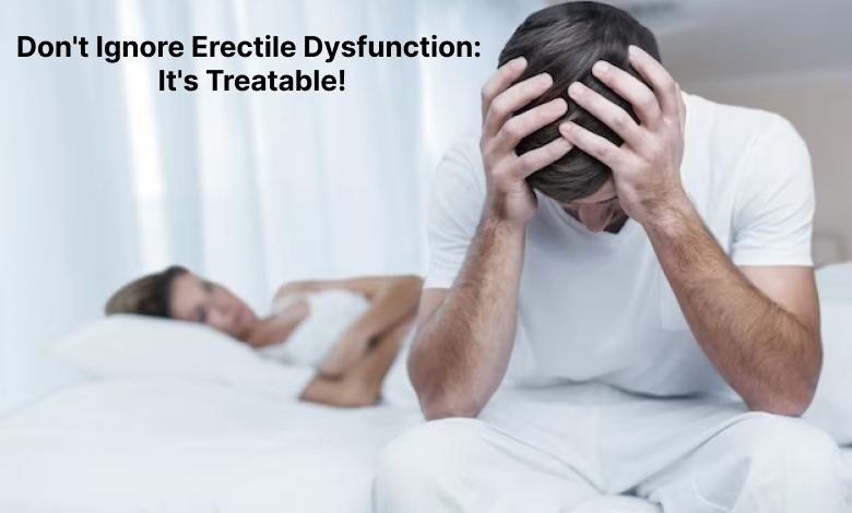 Don’t Ignore Erectile Dysfunction: It’s Treatable!